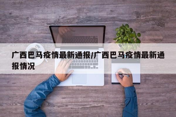广西巴马疫情最新通报/广西巴马疫情最新通报情况