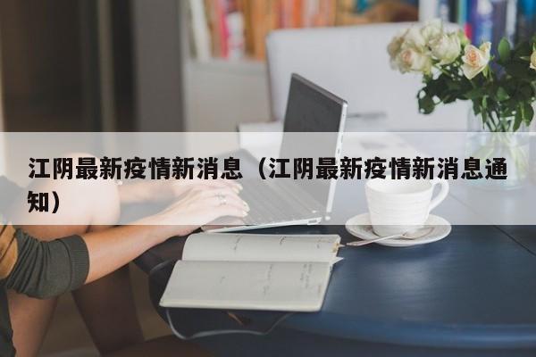 江阴最新疫情新消息（江阴最新疫情新消息通知）