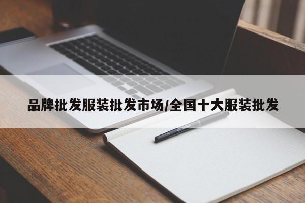 品牌批发服装批发市场/全国十大服装批发
