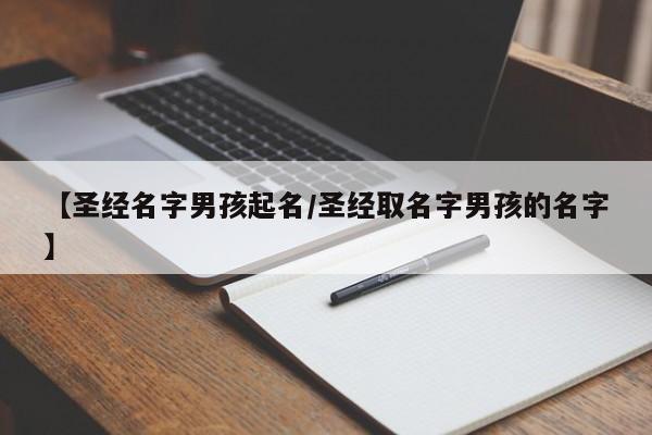 【圣经名字男孩起名/圣经取名字男孩的名字】