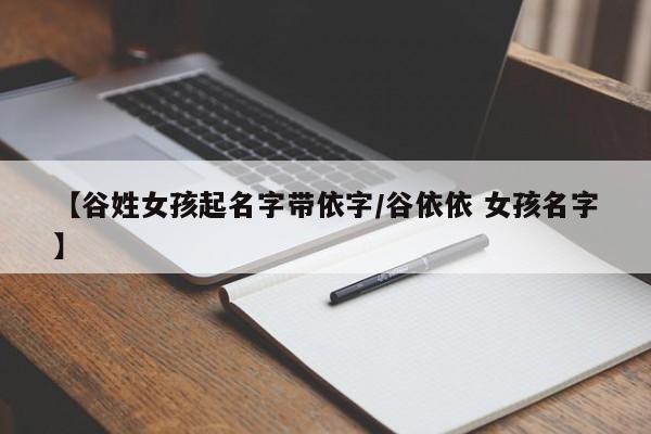 【谷姓女孩起名字带依字/谷依依 女孩名字】