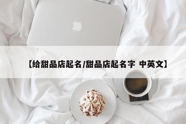 【给甜品店起名/甜品店起名字 中英文】