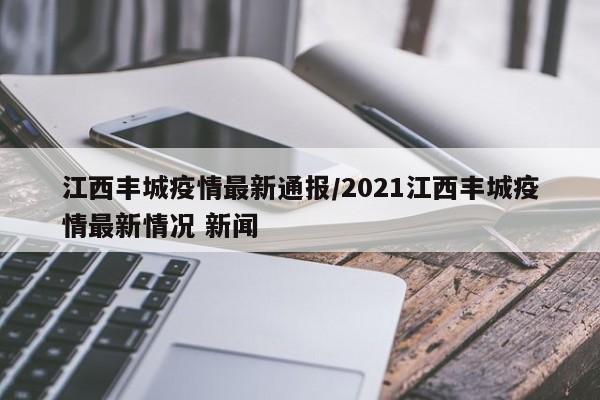 江西丰城疫情最新通报/2021江西丰城疫情最新情况 新闻