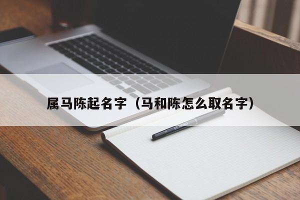 属马陈起名字（马和陈怎么取名字）