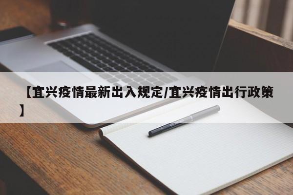 【宜兴疫情最新出入规定/宜兴疫情出行政策】