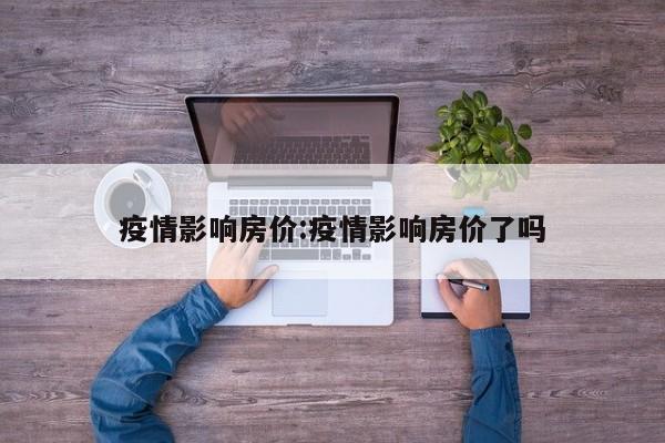 疫情影响房价:疫情影响房价了吗