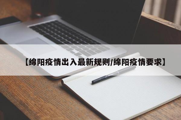 【绵阳疫情出入最新规则/绵阳疫情要求】