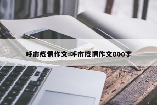 呼市疫情作文:呼市疫情作文800字