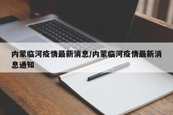 内蒙临河疫情最新消息/内蒙临河疫情最新消息通知
