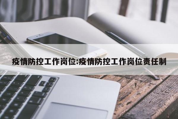 疫情防控工作岗位:疫情防控工作岗位责任制