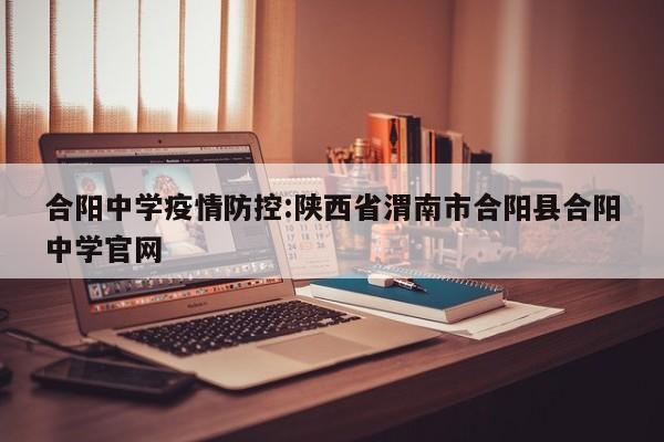 合阳中学疫情防控:陕西省渭南市合阳县合阳中学官网