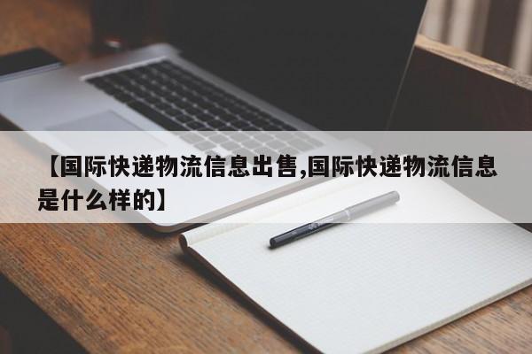 【国际快递物流信息出售,国际快递物流信息是什么样的】