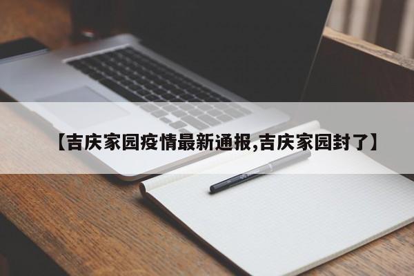 【吉庆家园疫情最新通报,吉庆家园封了】