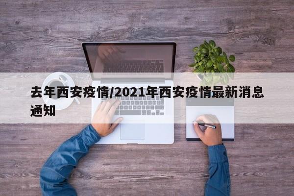 去年西安疫情/2021年西安疫情最新消息通知
