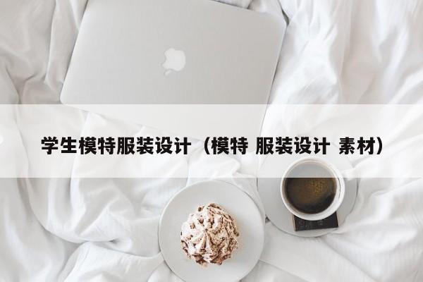学生模特服装设计（模特 服装设计 素材）