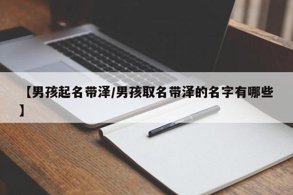 【男孩起名带泽/男孩取名带泽的名字有哪些】