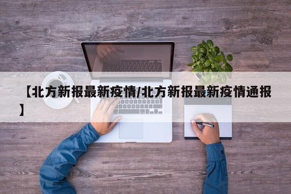 【北方新报最新疫情/北方新报最新疫情通报】