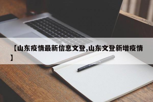 【山东疫情最新信息文登,山东文登新增疫情】